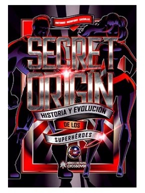 SECRET ORIGIN. HISTORIA Y EVOLUCION DE LOS SUPERHEROES