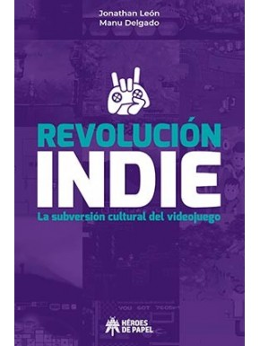 REVOLUCION INDIE. LA SUBVERSION CULTURAL DEL VIDEOJUEGO